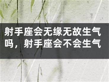 射手座会无缘无故生气吗，射手座会不会生气