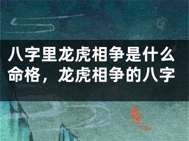 八字里龙虎相争是什么命格，龙虎相争的八字