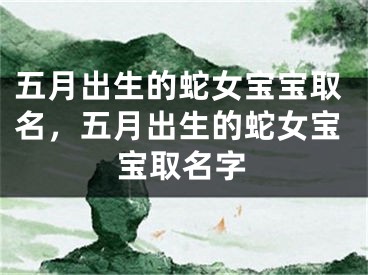 五月出生的蛇女宝宝取名，五月出生的蛇女宝宝取名字