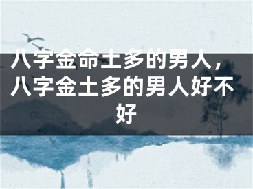 八字金命土多的男人，八字金土多的男人好不好