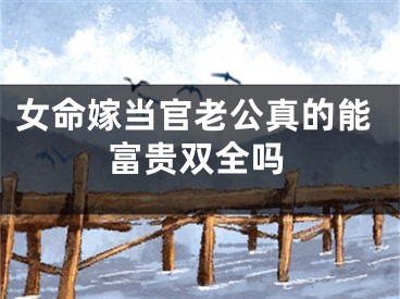 女命嫁当官老公真的能富贵双全吗