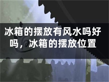 冰箱的摆放有风水吗好吗，冰箱的摆放位置