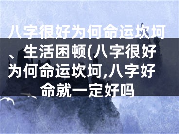 八字很好为何命运坎坷、生活困顿(八字很好为何命运坎坷,八字好命就一定好吗