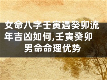 女命八字壬寅遇癸卯流年吉凶如何,壬寅癸卯男命命理优势