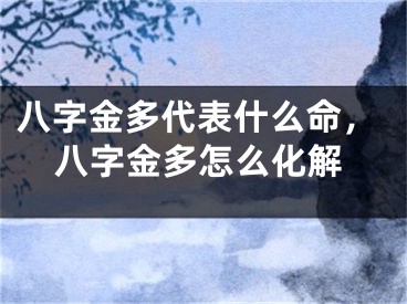 八字金多代表什么命，八字金多怎么化解