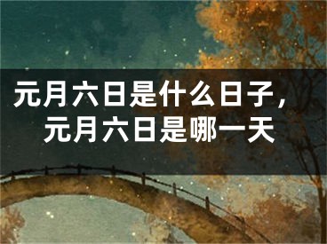 元月六日是什么日子，元月六日是哪一天