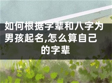 如何根据字辈和八字为男孩起名,怎么算自己的字辈