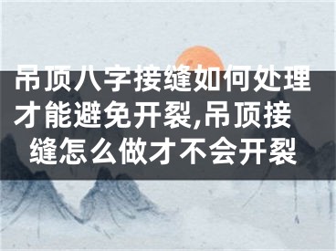 吊顶八字接缝如何处理才能避免开裂,吊顶接缝怎么做才不会开裂