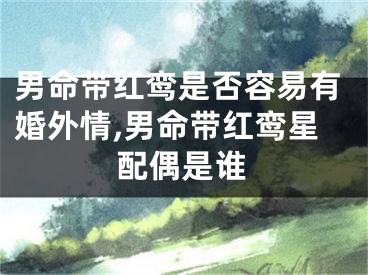 男命带红鸾是否容易有婚外情,男命带红鸾星配偶是谁