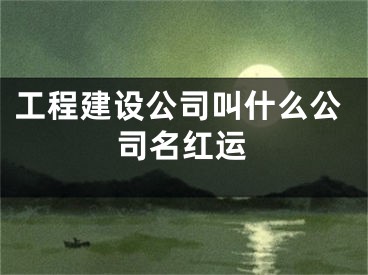 工程建设公司叫什么公司名红运
