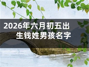 2026年六月初五出生钱姓男孩名字