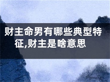 财主命男有哪些典型特征,财主是啥意思