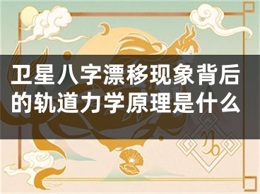 卫星八字漂移现象背后的轨道力学原理是什么