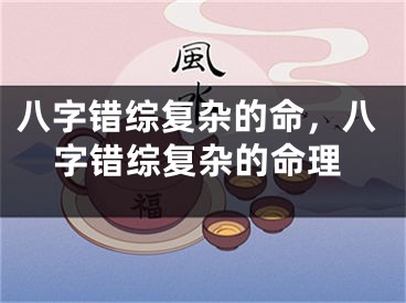 八字错综复杂的命，八字错综复杂的命理