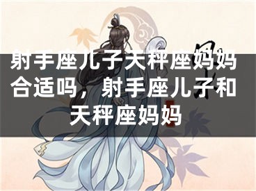 射手座儿子天秤座妈妈合适吗，射手座儿子和天秤座妈妈