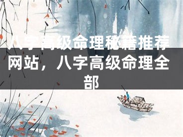 八字高级命理秘籍推荐网站，八字高级命理全部