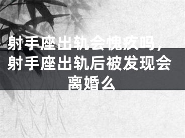 射手座出轨会愧疚吗，射手座出轨后被发现会离婚么