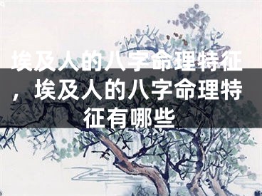 埃及人的八字命理特征，埃及人的八字命理特征有哪些