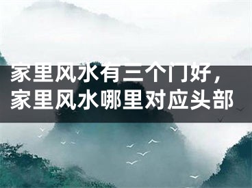 家里风水有三个门好,家里风水哪里对应头部