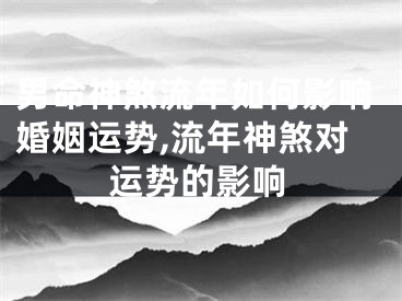 男命神煞流年如何影响婚姻运势,流年神煞对运势的影响