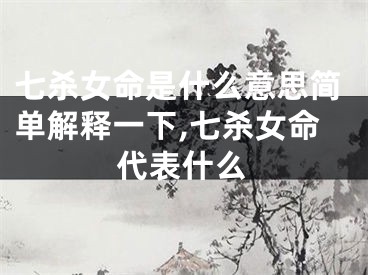 七杀女命是什么意思简单解释一下,七杀女命代表什么