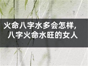 火命八字水多会怎样,八字火命水旺的女人