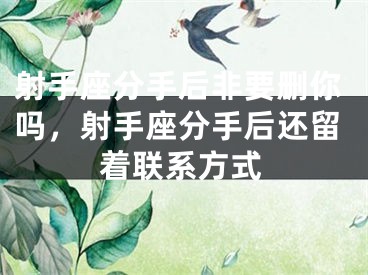 射手座分手后非要删你吗，射手座分手后还留着联系方式