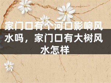 家门口有个河口影响风水吗，家门口有大树风水怎样