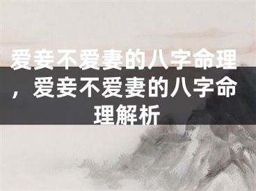 爱妾不爱妻的八字命理，爱妾不爱妻的八字命理解析
