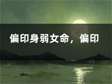偏印身弱女命，偏印