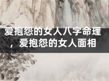 爱抱怨的女人八字命理，爱抱怨的女人面相