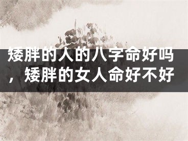 矮胖的人的八字命好吗，矮胖的女人命好不好