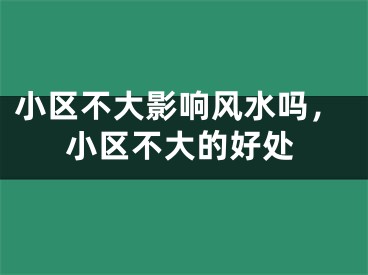 小区不大影响风水吗，小区不大的好处