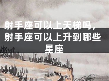射手座可以上天梯吗，射手座可以上升到哪些星座