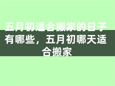 五月初适合搬家的日子有哪些，五月初哪天适合搬家