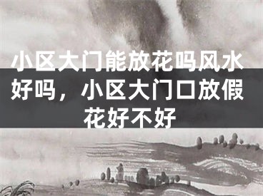 小区大门能放花吗风水好吗，小区大门口放假花好不好