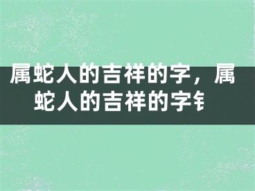 属蛇人的吉祥的字，属蛇人的吉祥的字钅