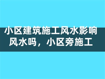 小区建筑施工风水影响风水吗,小区旁施工