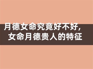 月德女命究竟好不好,女命月德贵人的特征
