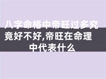 八字命格中帝旺过多究竟好不好,帝旺在命理中代表什么