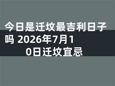 今日是迁坟最吉利日子吗 2026年7月10日迁坟宜忌