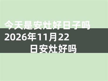今天是安灶好日子吗 2026年11月22日安灶好吗