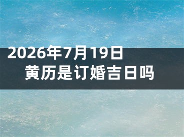 2026年7月19日黄历是订婚吉日吗