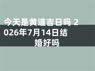 今天是黄道吉日吗 2026年7月14日结婚好吗