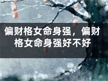 偏财格女命身强，偏财格女命身强好不好