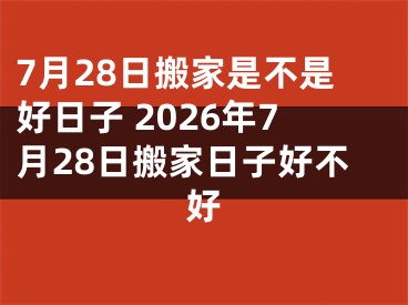 7月28日搬家是不是好日子 2026年7月28日搬家日子好不好