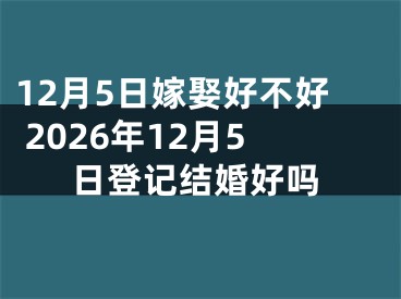 12月5日嫁娶好不好 2026年12月5日登记结婚好吗