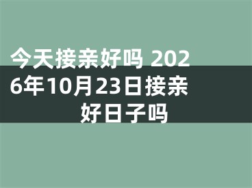 今天接亲好吗 2026年10月23日接亲好日子吗