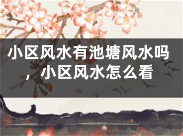 小区风水有池塘风水吗，小区风水怎么看