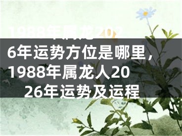 1988年属龙2026年运势方位是哪里，1988年属龙人2026年运势及运程